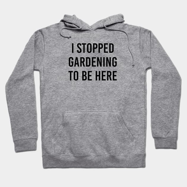 Funny Gardener Gift I Stopped Gardening To Be Here Hoodie by kmcollectible